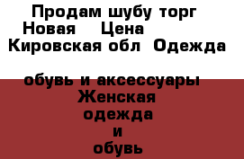 Продам шубу,торг. Новая. › Цена ­ 28 000 - Кировская обл. Одежда, обувь и аксессуары » Женская одежда и обувь   